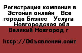 Регистрация компании в Эстонии онлайн - Все города Бизнес » Услуги   . Новгородская обл.,Великий Новгород г.